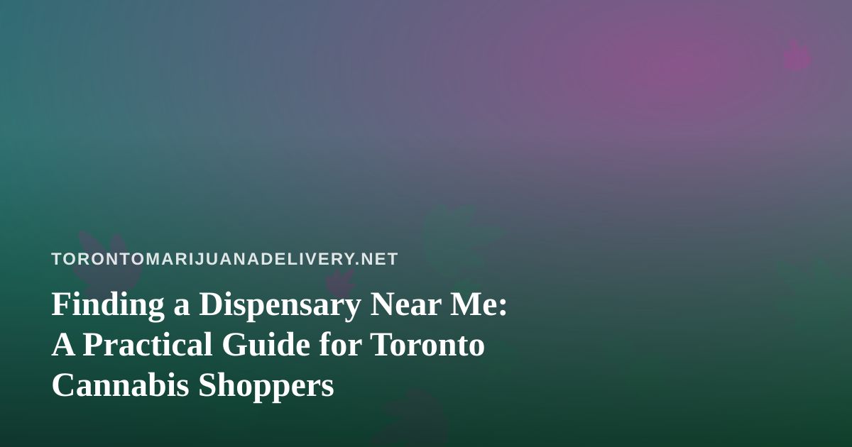 Finding a Dispensary Near Me: A Practical Guide for Toronto Cannabis Shoppers