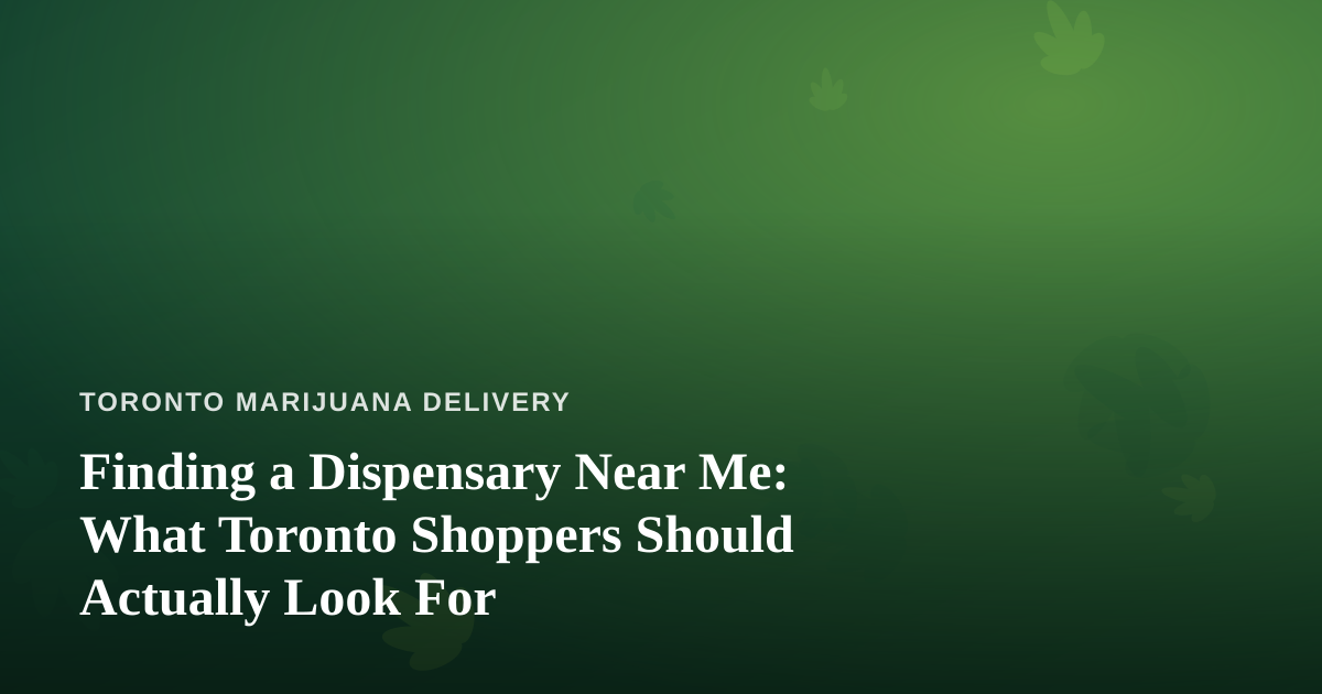 Finding a Dispensary Near Me: What Toronto Shoppers Should Actually Look For