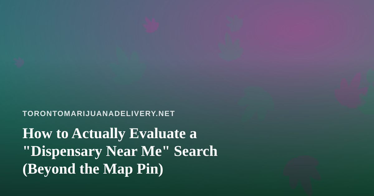 How to Actually Evaluate a “Dispensary Near Me” Search (Beyond the Map Pin)