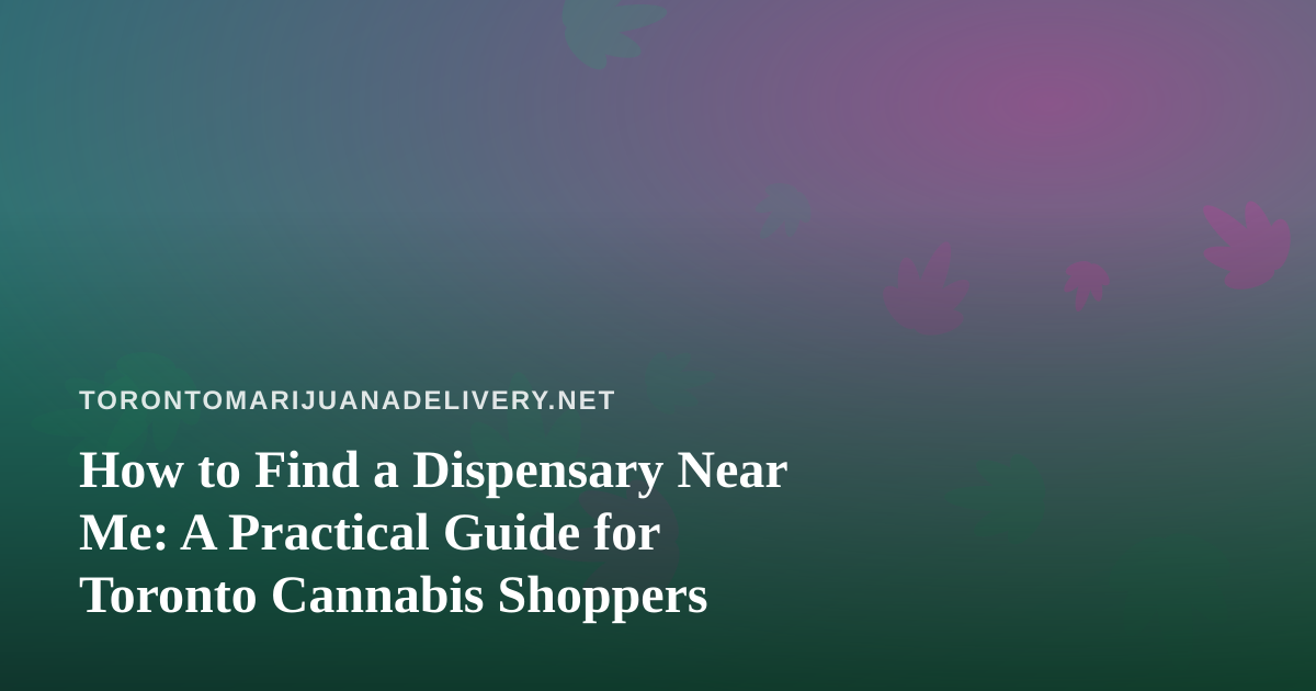How to Find a Dispensary Near Me: A Practical Guide for Toronto Cannabis Shoppers