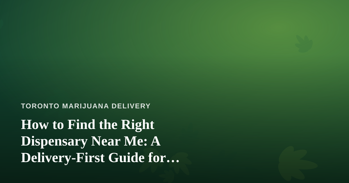 How to Find the Right Dispensary Near Me: A Delivery-First Guide for Toronto