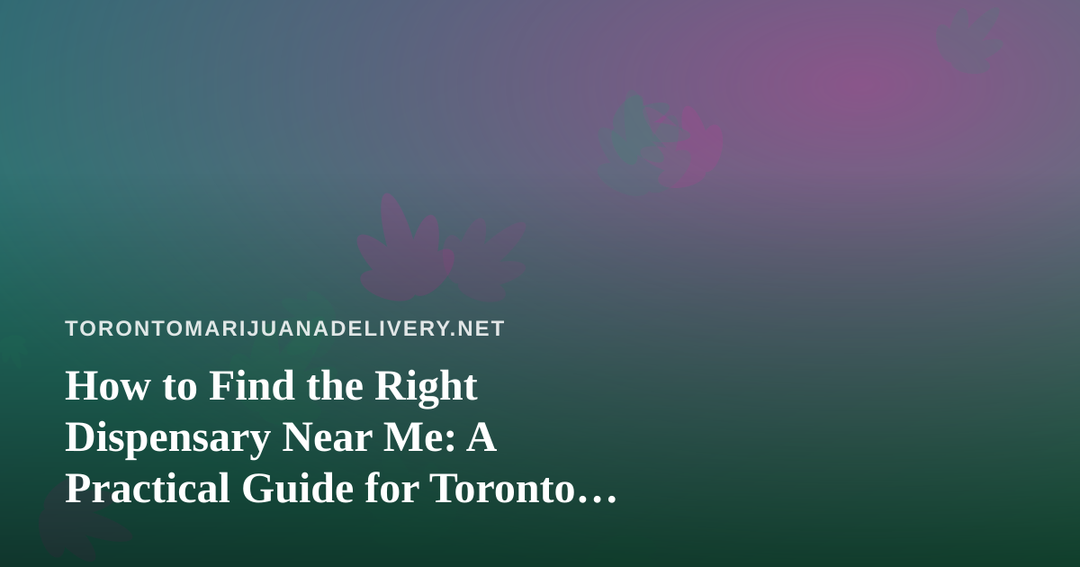 How to Find the Right Dispensary Near Me: A Practical Guide for Toronto Cannabis Shoppers