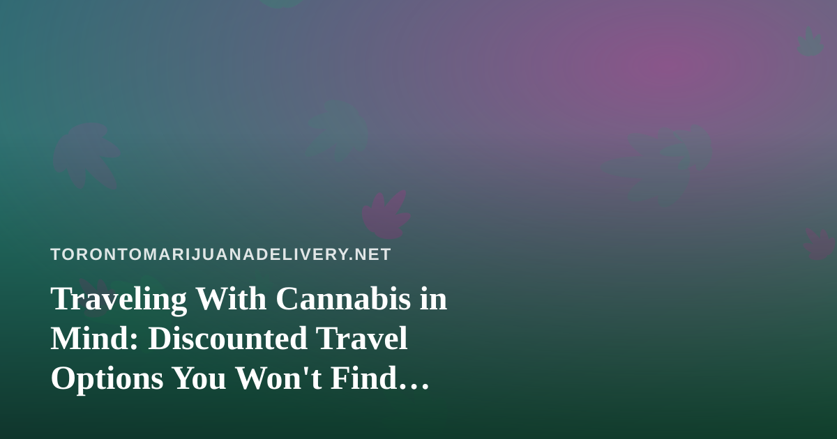 Traveling With Cannabis in Mind: Discounted Travel Options You Won’t Find Anywhere Else
