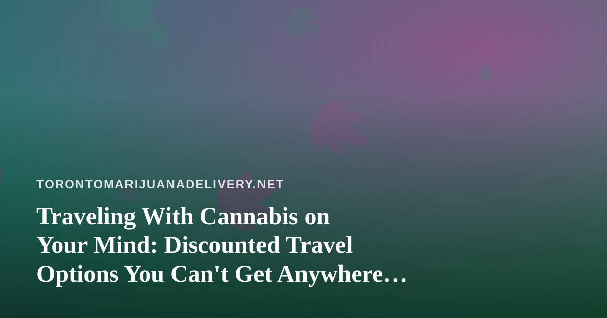 Traveling With Cannabis on Your Mind: Discounted Travel Options You Can’t Get Anywhere Else