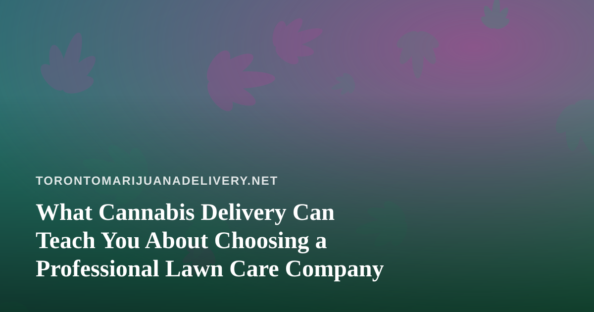 What Cannabis Delivery Can Teach You About Choosing a Professional Lawn Care Company