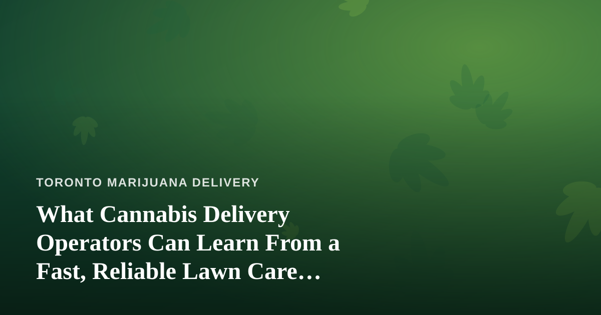 What Cannabis Delivery Operators Can Learn From a Fast, Reliable Lawn Care Company