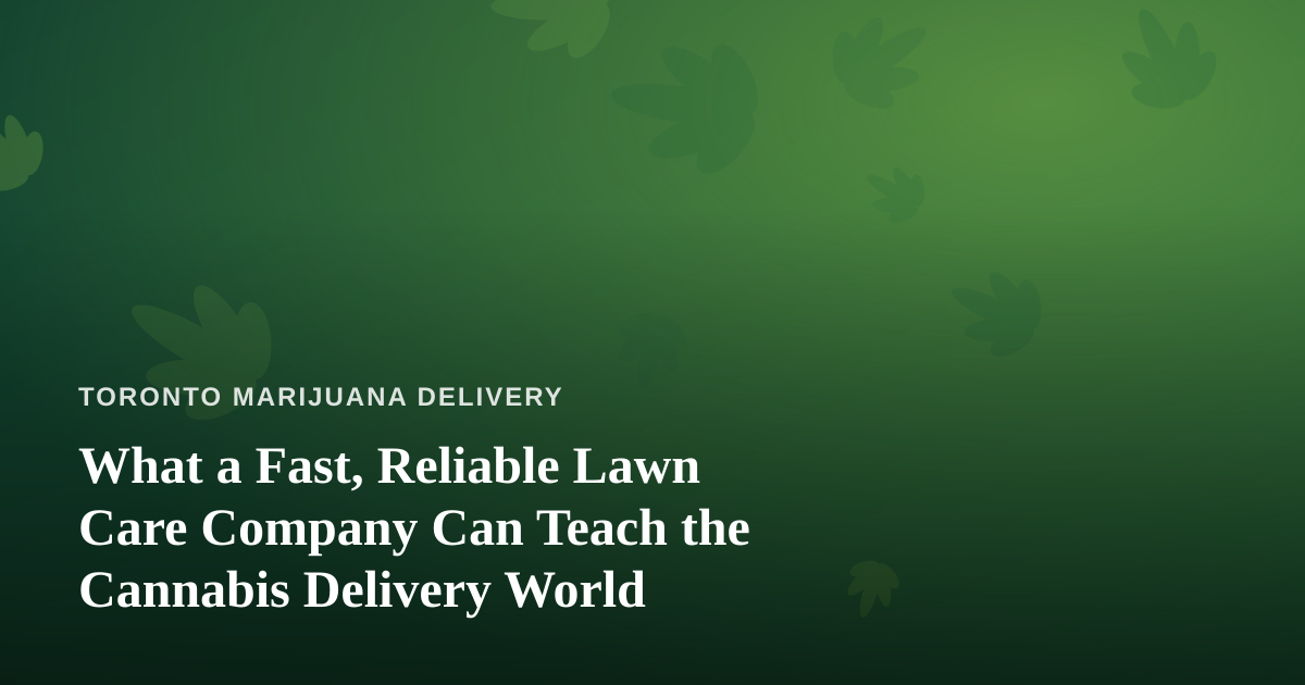 What a Fast, Reliable Lawn Care Company Can Teach the Cannabis Delivery World