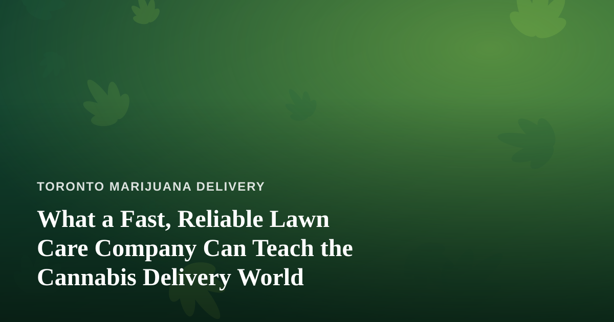 What a Fast, Reliable Lawn Care Company Can Teach the Cannabis Delivery World