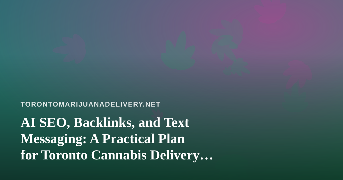 AI SEO, Backlinks, and Text Messaging: A Practical Plan for Toronto Cannabis Delivery Shops