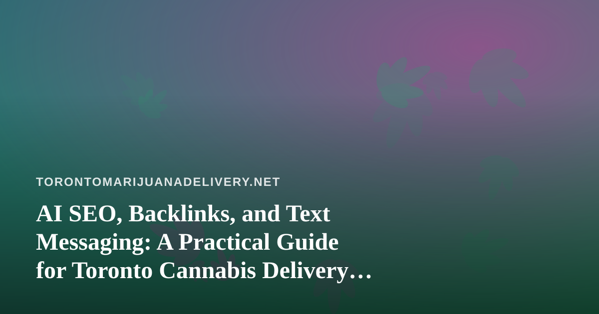 AI SEO, Backlinks, and Text Messaging: A Practical Guide for Toronto Cannabis Delivery Brands
