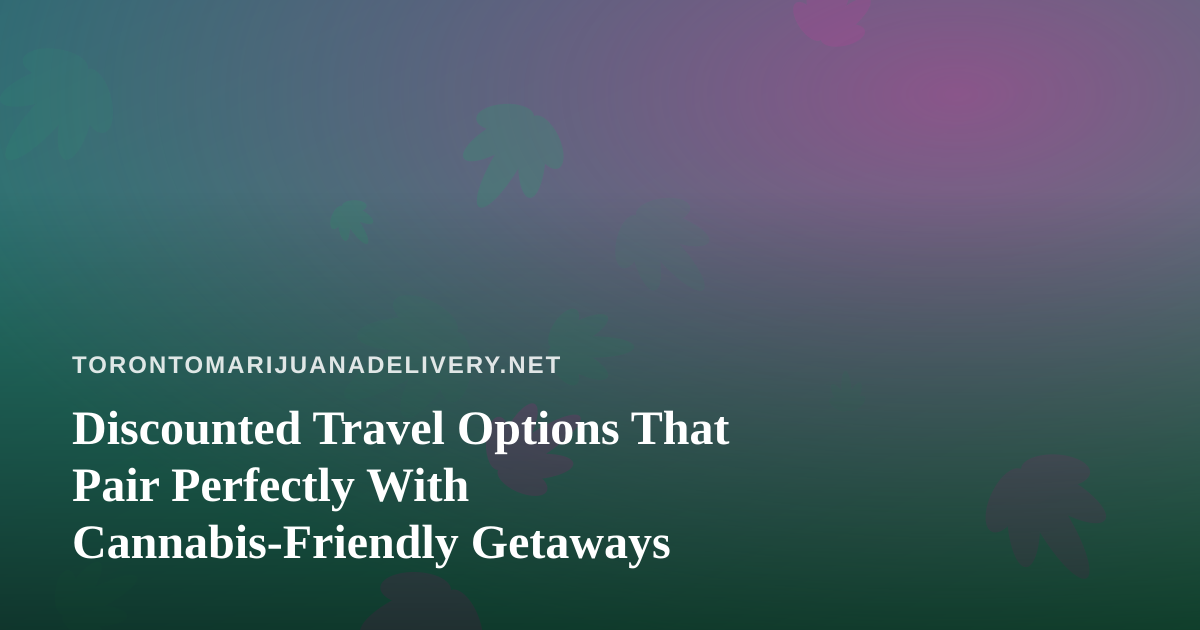 Discounted Travel Options That Pair Perfectly With Cannabis-Friendly Getaways