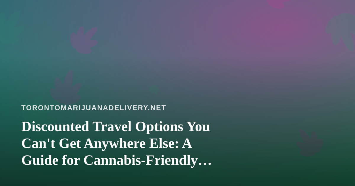 Discounted Travel Options You Can’t Get Anywhere Else: A Guide for Cannabis-Friendly Travelers