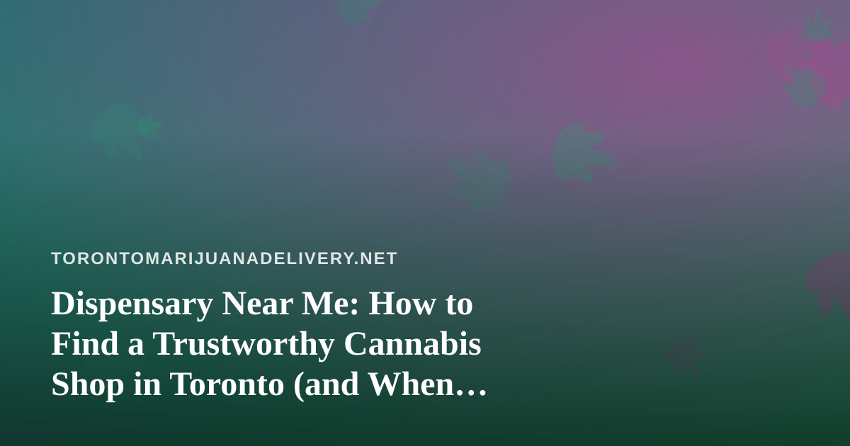 Dispensary Near Me: How to Find a Trustworthy Cannabis Shop in Toronto (and When Delivery Makes More Sense)