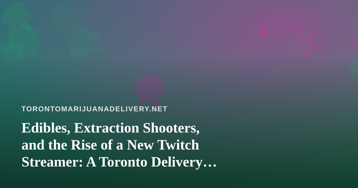 Edibles, Extraction Shooters, and the Rise of a New Twitch Streamer: A Toronto Delivery Perspective