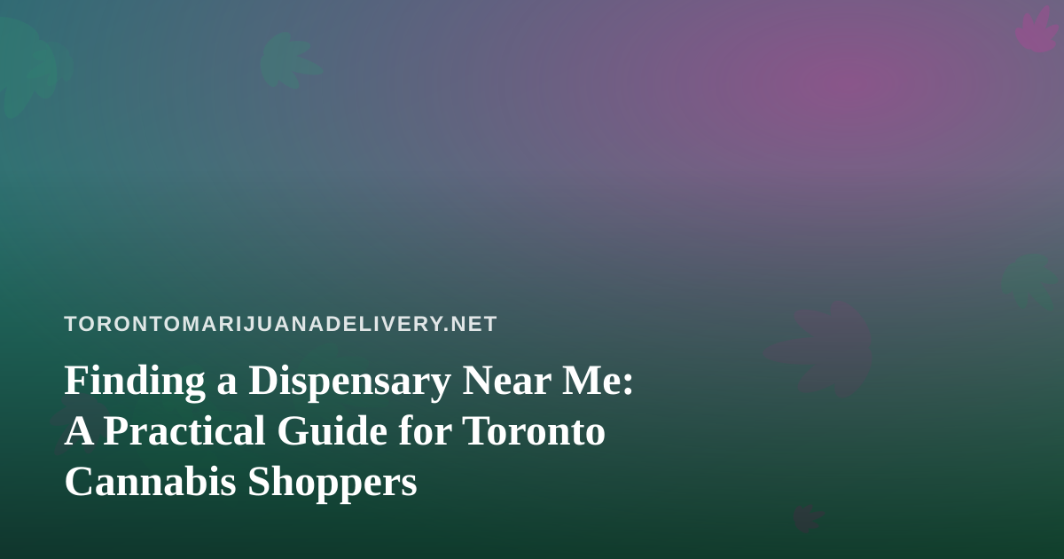 Finding a Dispensary Near Me: A Practical Guide for Toronto Cannabis Shoppers