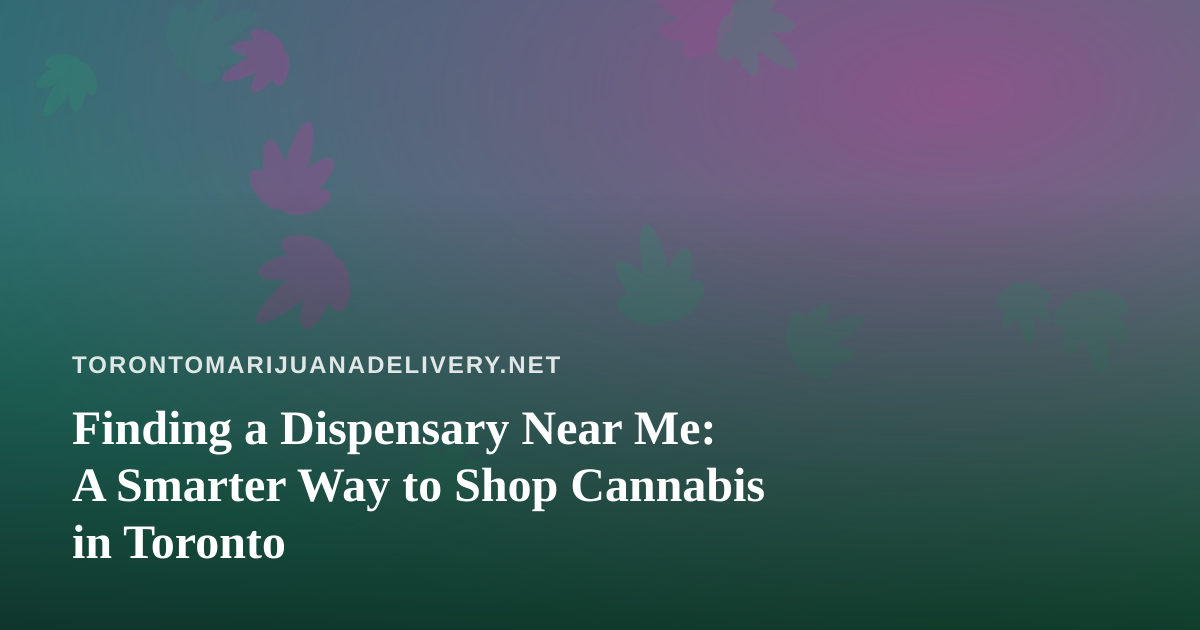 Finding a Dispensary Near Me: A Smarter Way to Shop Cannabis in Toronto