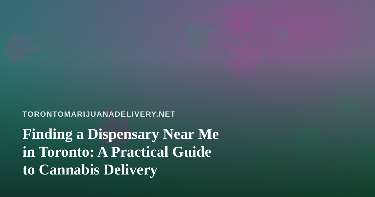Finding a Dispensary Near Me in Toronto: A Practical Guide to Cannabis Delivery