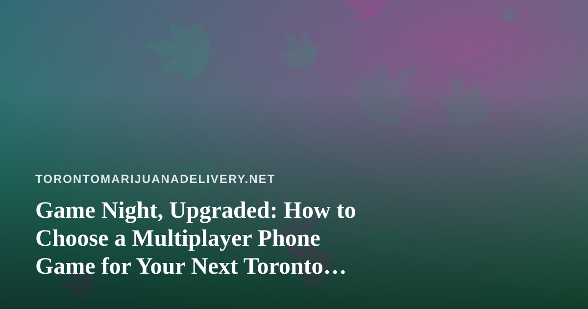 Game Night, Upgraded: How to Choose a Multiplayer Phone Game for Your Next Toronto Hangout