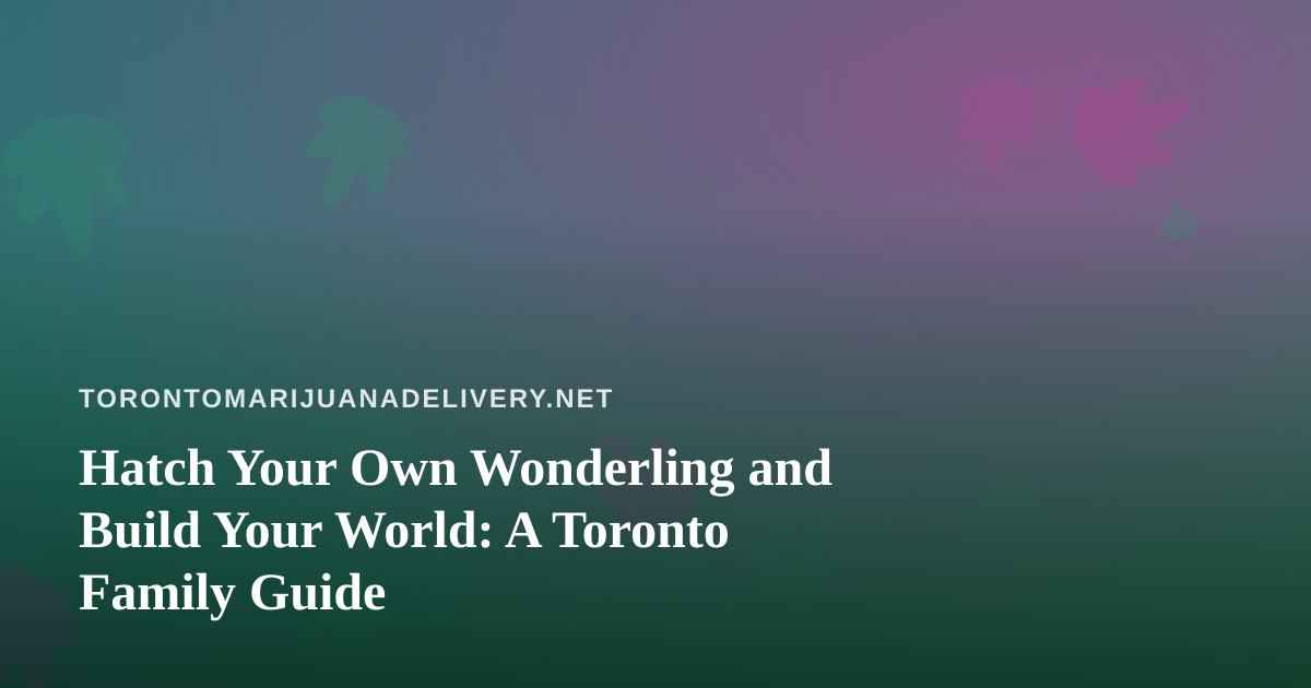 Hatch Your Own Wonderling and Build Your World: A Toronto Family Guide