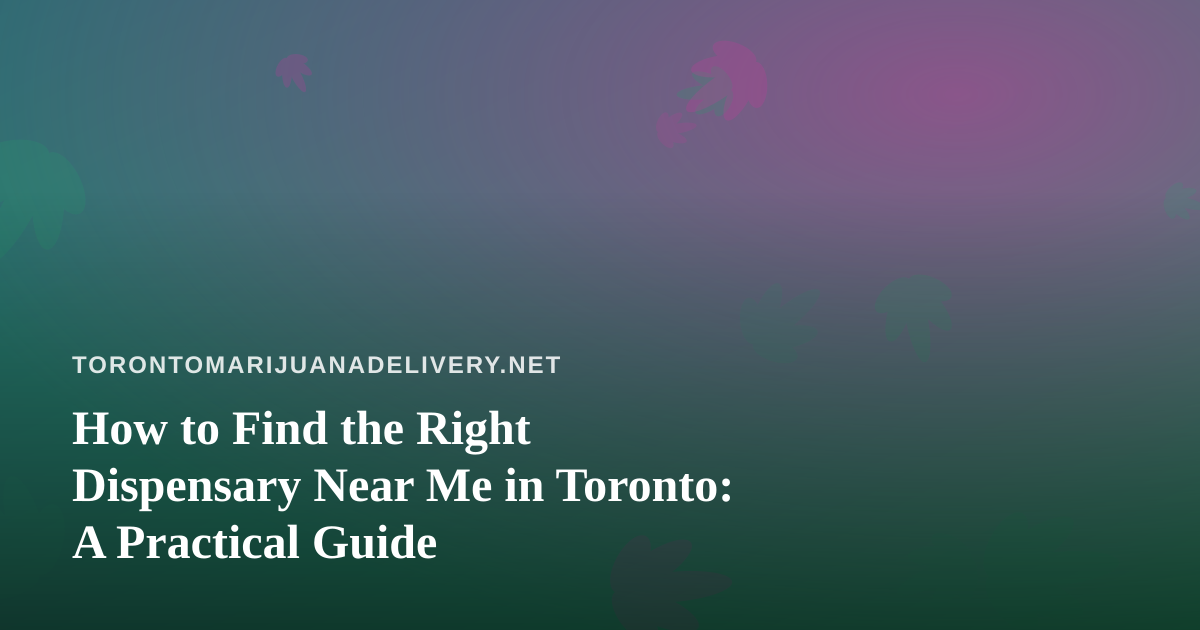 How to Find the Right Dispensary Near Me in Toronto: A Practical Guide