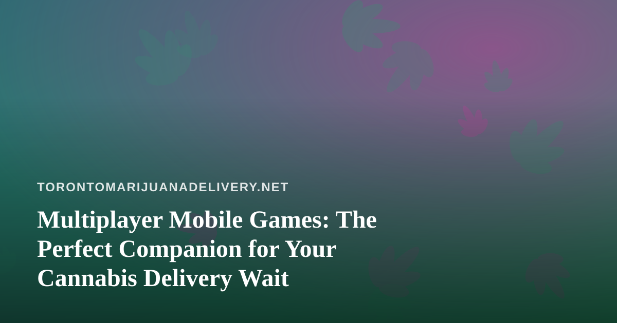 Multiplayer Mobile Games: The Perfect Companion for Your Cannabis Delivery Wait