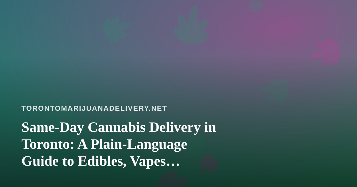Same-Day Cannabis Delivery in Toronto: A Plain-Language Guide to Edibles, Vapes, Prerolls, Flower and Concentrates