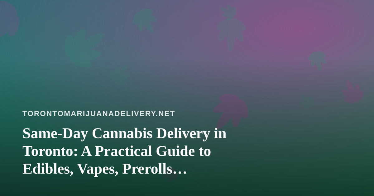 Same-Day Cannabis Delivery in Toronto: A Practical Guide to Edibles, Vapes, Prerolls, Flower and Concentrates