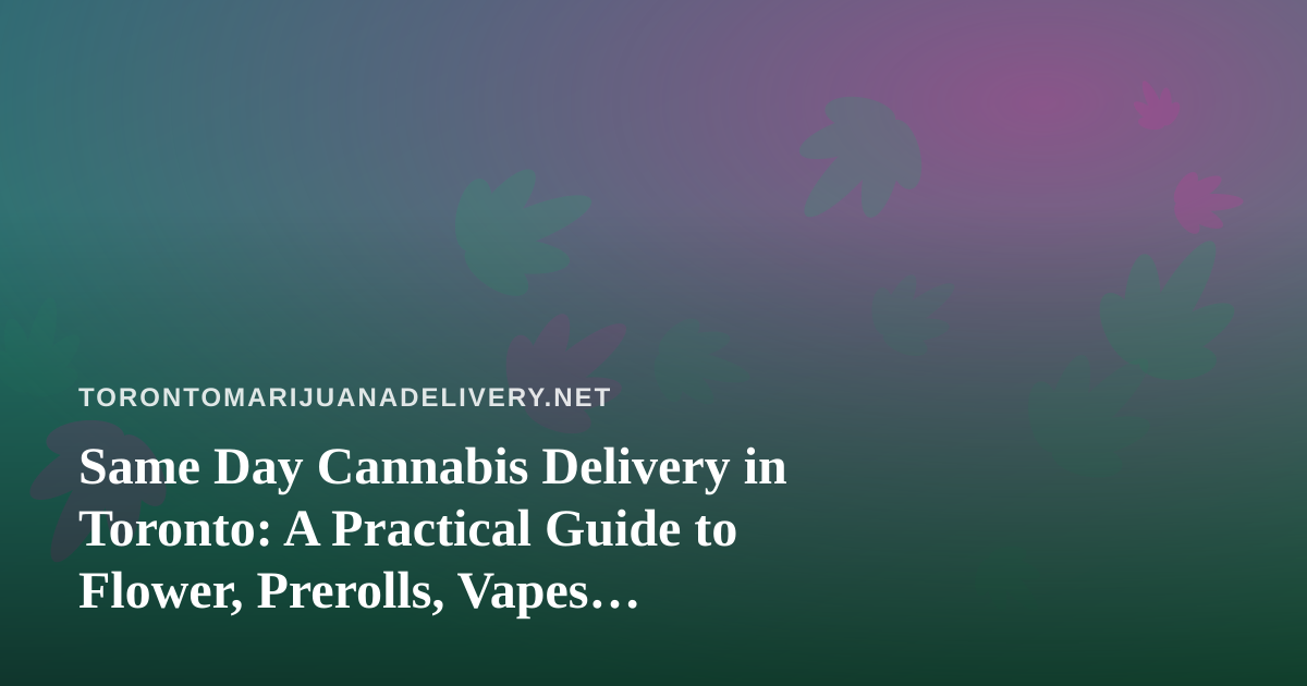 Same Day Cannabis Delivery in Toronto: A Practical Guide to Flower, Prerolls, Vapes, Concentrates and Edibles