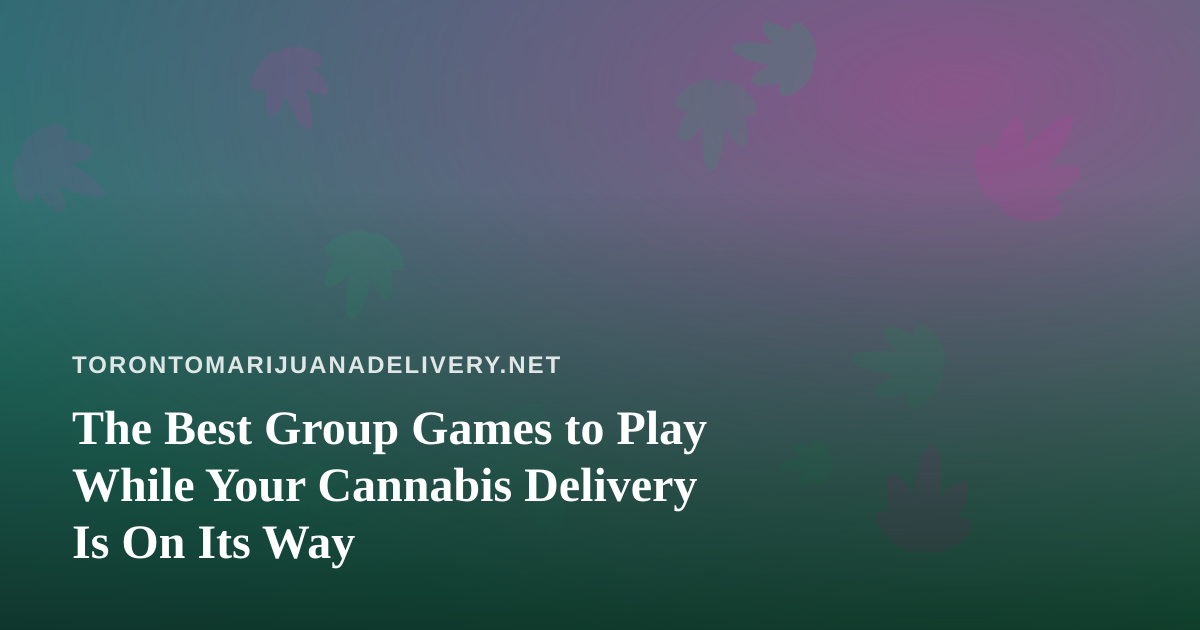 The Best Group Games to Play While Your Cannabis Delivery Is On Its Way